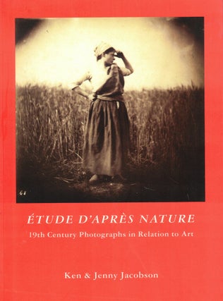 Item #61447 Etude D'Apres Nature: 19th Century Photographs in Relation to Art. Ken, Jenny Jacobson